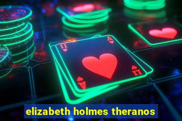 elizabeth holmes theranos